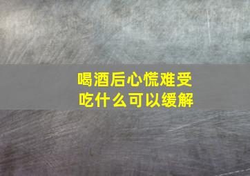 喝酒后心慌难受 吃什么可以缓解